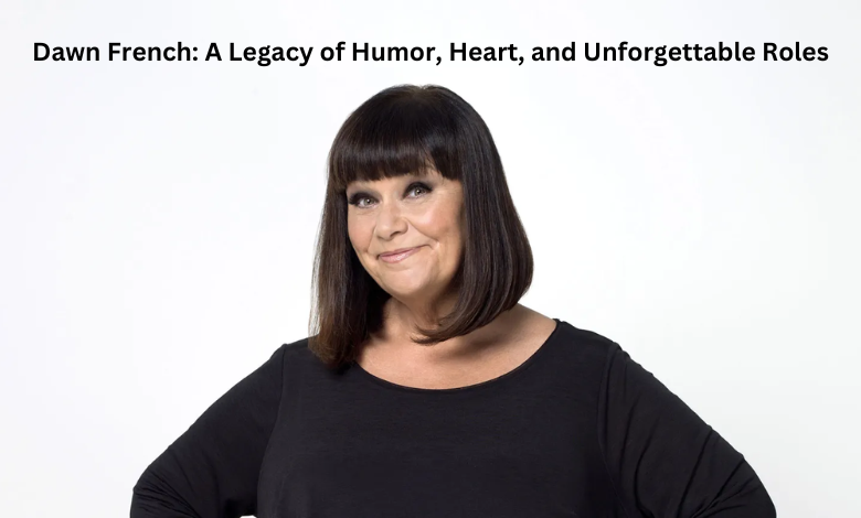 Dawn French: A Legacy of Humor, Heart, and Unforgettable Roles