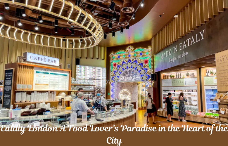 Eataly London – A Food Lover’s Paradise in the Heart of the City