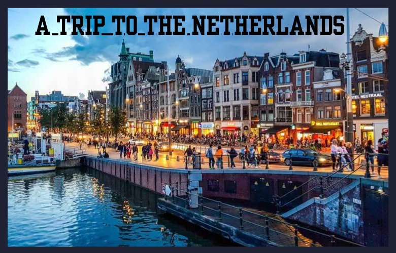 A Trip to the Netherlands: Your Guide to Amsterdam A Trip to the Netherlands: Your Guide to Amsterdam