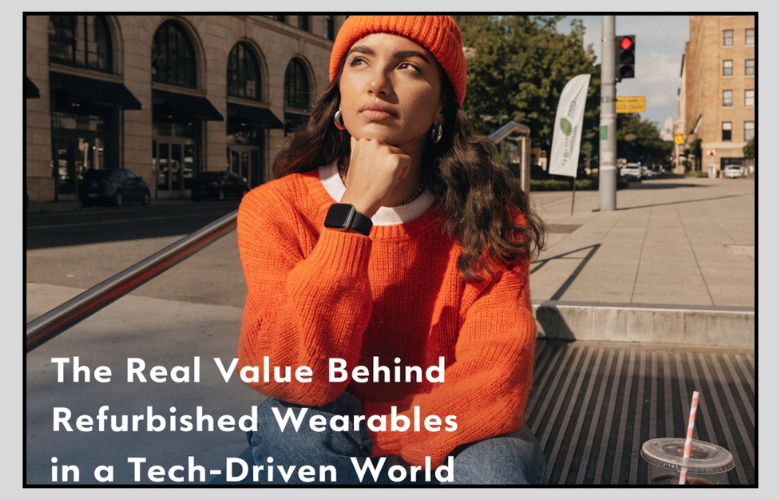 The Real Value Behind Refurbished Wearables in a Tech-Driven World